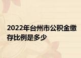 2022年臺(tái)州市公積金繳存比例是多少