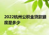 2022杭州公積金貸款額度是多少