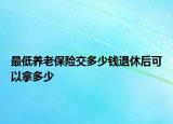 最低養(yǎng)老保險交多少錢退休后可以拿多少