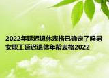 2022年延遲退休表格已確定了嗎男女職工延遲退休年齡表格2022