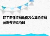 職工醫(yī)保報(bào)銷比例怎么算的報(bào)銷范圍有哪些項(xiàng)目