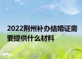 2022荊州補辦結婚證需要提供什么材料