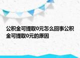 公積金可提取0元怎么回事公積金可提取0元的原因