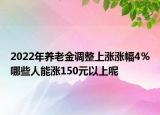 2022年養(yǎng)老金調(diào)整上漲漲幅4％哪些人能漲150元以上呢