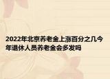 2022年北京養(yǎng)老金上漲百分之幾今年退休人員養(yǎng)老金會(huì)多發(fā)嗎