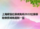 上海疫情社保減免嗎2022社保保險(xiǎn)繳費(fèi)減免規(guī)則一覽