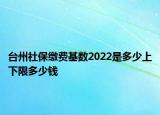 臺州社保繳費基數(shù)2022是多少上下限多少錢