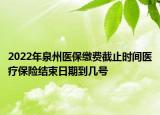 2022年泉州醫(yī)保繳費(fèi)截止時(shí)間醫(yī)療保險(xiǎn)結(jié)束日期到幾號(hào)