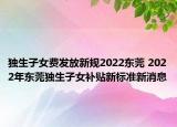 獨生子女費發(fā)放新規(guī)2022東莞 2022年東莞獨生子女補貼新標(biāo)準(zhǔn)新消息