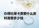 辦理社?？ㄐ枰裁促Y料需要多少錢