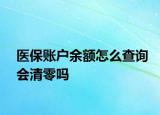 醫(yī)保賬戶余額怎么查詢會(huì)清零嗎