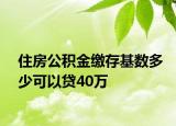 住房公積金繳存基數(shù)多少可以貸40萬