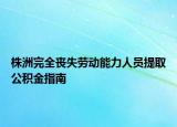 株洲完全喪失勞動能力人員提取公積金指南