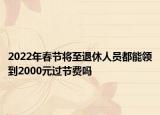 2022年春節(jié)將至退休人員都能領(lǐng)到2000元過節(jié)費嗎