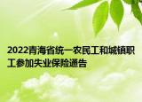 2022青海省統(tǒng)一農(nóng)民工和城鎮(zhèn)職工參加失業(yè)保險通告