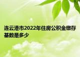 連云港市2022年住房公積金繳存基數(shù)是多少