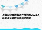 上海失業(yè)金領(lǐng)取條件及標(biāo)準(zhǔn)2022上海失業(yè)金領(lǐng)取手續(xù)是怎樣的