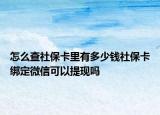 怎么查社?？ɡ镉卸嗌馘X社保卡綁定微信可以提現(xiàn)嗎