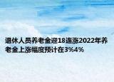 退休人員養(yǎng)老金迎18連漲2022年養(yǎng)老金上漲幅度預計在3%4%