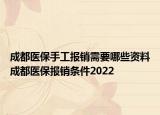 成都醫(yī)保手工報(bào)銷需要哪些資料成都醫(yī)保報(bào)銷條件2022