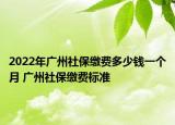 2022年廣州社保繳費多少錢一個月 廣州社保繳費標準