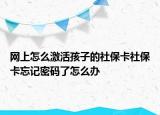 網(wǎng)上怎么激活孩子的社?？ㄉ绫？ㄍ浢艽a了怎么辦