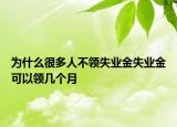 為什么很多人不領(lǐng)失業(yè)金失業(yè)金可以領(lǐng)幾個月