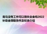 青島沒有工作可以領(lǐng)失業(yè)金嗎2022補(bǔ)助金領(lǐng)取條件及標(biāo)準(zhǔn)介紹