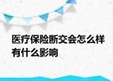 醫(yī)療保險斷交會怎么樣有什么影響