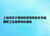 上海市關(guān)于繼續(xù)階段性降低本市城鎮(zhèn)職工社保費率的通告