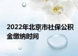 2022年北京市社保公積金繳納時間