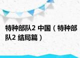 特種部隊2 中國（特種部隊2 結(jié)局篇）