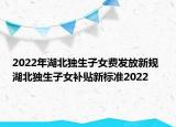 2022年湖北獨(dú)生子女費(fèi)發(fā)放新規(guī) 湖北獨(dú)生子女補(bǔ)貼新標(biāo)準(zhǔn)2022