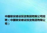 中國雄安建設(shè)投資集團有限公司招聘（中國雄安建設(shè)投資集團有限公司）