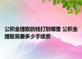 公積金提取的錢打到哪里 公積金提取需要多少手續(xù)費(fèi)