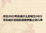 河北2022年醫(yī)保什么時(shí)候交2022河北城鄉(xiāng)居民醫(yī)保繳費(fèi)截止到幾號(hào)