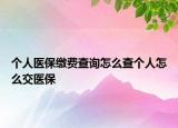 個(gè)人醫(yī)保繳費(fèi)查詢?cè)趺床閭€(gè)人怎么交醫(yī)保