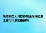 東莞哪些人可以參加醫(yī)療保險沒工作可以參加醫(yī)保嗎