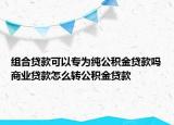 組合貸款可以專為純公積金貸款嗎商業(yè)貸款怎么轉(zhuǎn)公積金貸款