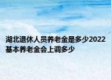 湖北退休人員養(yǎng)老金是多少2022基本養(yǎng)老金會(huì)上調(diào)多少