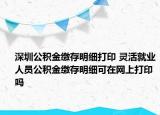 深圳公積金繳存明細打印 靈活就業(yè)人員公積金繳存明細可在網上打印嗎