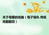 關(guān)于母愛的戲曲（母子情仇 傳統(tǒng)戲劇劇目）