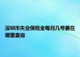 深圳市失業(yè)保險(xiǎn)金每月幾號(hào)要在哪里查詢