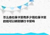 怎么查社保卡里有多少錢社?？ɡ锏腻X可以轉(zhuǎn)到銀行卡里嗎