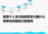 醫(yī)保個(gè)人支付和統(tǒng)籌支付是什么意思會(huì)扣掉自已的錢(qián)嗎