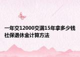 一年交12000交滿15年拿多少錢社保退休金計算方法