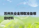 蘇州失業(yè)金領取準備哪些材料