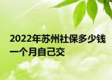 2022年蘇州社保多少錢一個月自己交