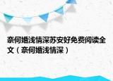 奈何婚淺情深蘇安好免費(fèi)閱讀全文（奈何婚淺情深）