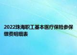 2022珠海職工基本醫(yī)療保險(xiǎn)參保繳費(fèi)明細(xì)表